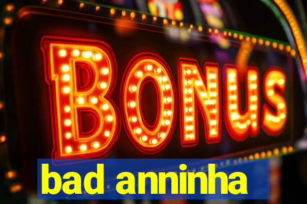 bad anninha